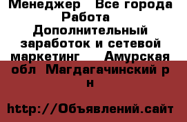 Менеджер - Все города Работа » Дополнительный заработок и сетевой маркетинг   . Амурская обл.,Магдагачинский р-н